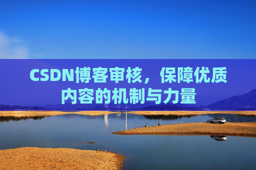 CSDN博客审核，保障优质内容的机制与力量